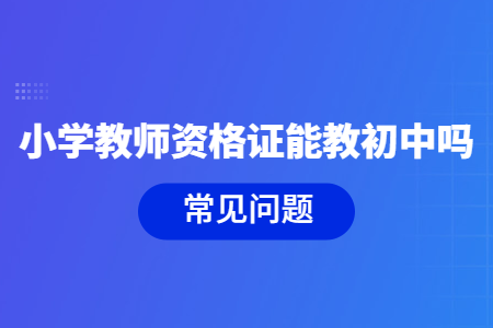 2021年山东小学教师资格证可以教初中吗?