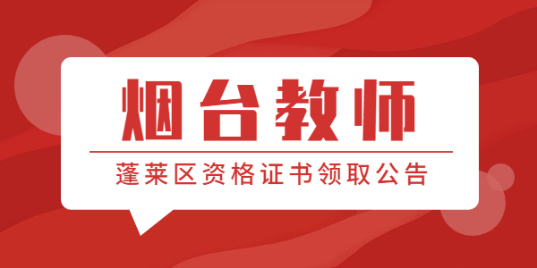 2021年烟台市蓬莱区第一批次取得初级中学、小学和幼儿园教师资格人员领取证书的通知