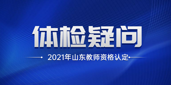 2021年山东教师资格认定体检相关问题