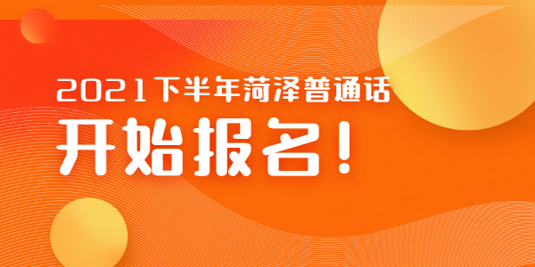 2021年下半年山东菏泽市普通话10月8 日—19日报名!