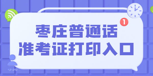 2021年下半年山东枣庄普通话考试准考证打印