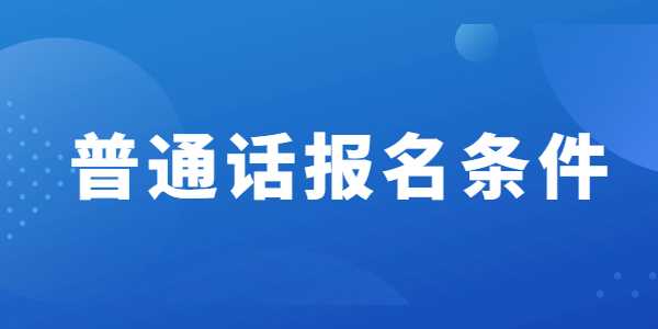 报考山东普通话水平考试需要什么条件？