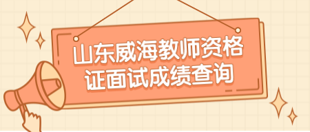 山东威海教师资格证面试成绩查询