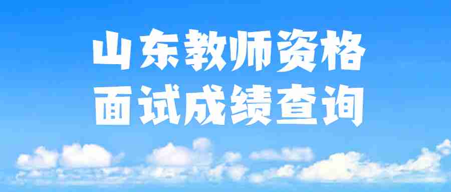山东教师资格面试成绩查询