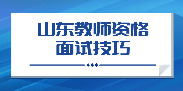 2021年山东教师资格面试4大雷区及解决办法！