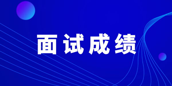 2021下半年山东教师资格面试成绩查询时间是什么时候？