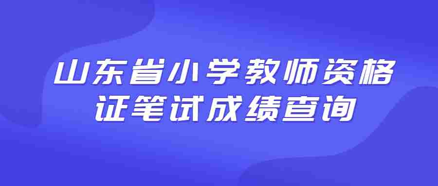 山东省小学教师资格证笔试成绩查询