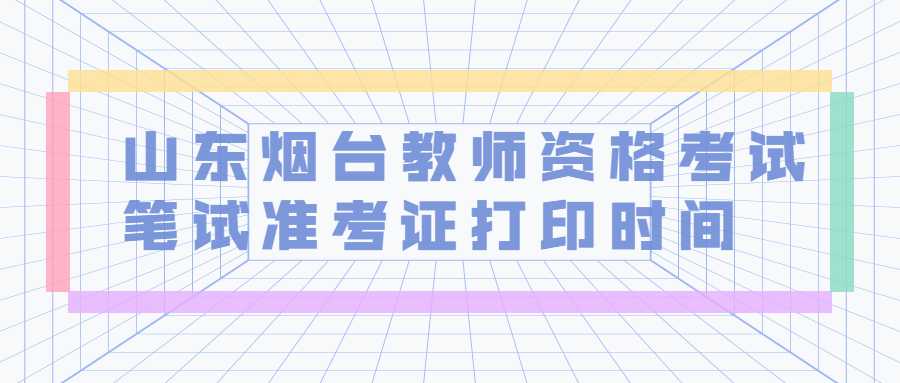 山东烟台教师资格考试笔试准考证打印时间