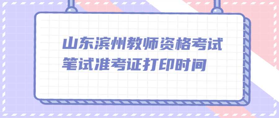 山东滨州教师资格考试笔试准考证打印时间