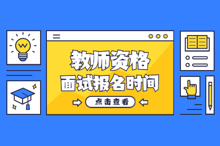 2022上半年山东教师资格面试报名时间是什么时候?