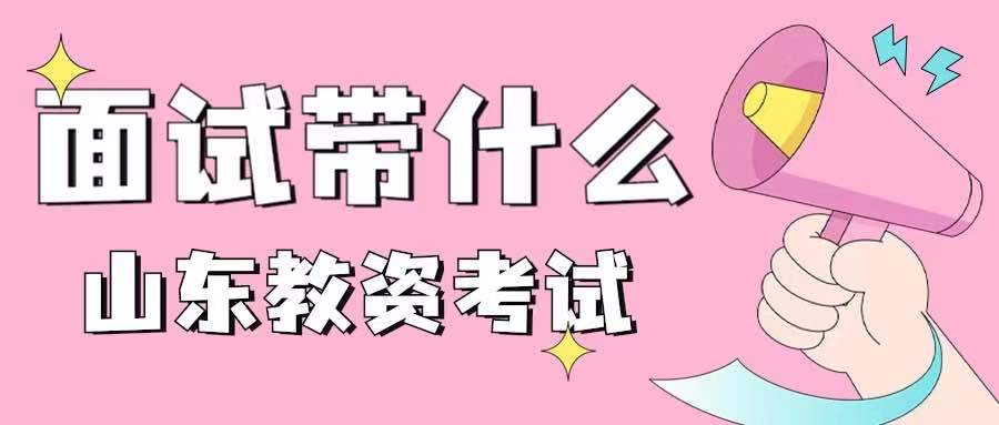 2022上半年山东教师资格面试带什么?有什么注意事项?