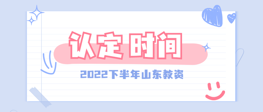 2022下半年山东教师资格认定时间是什么时候?