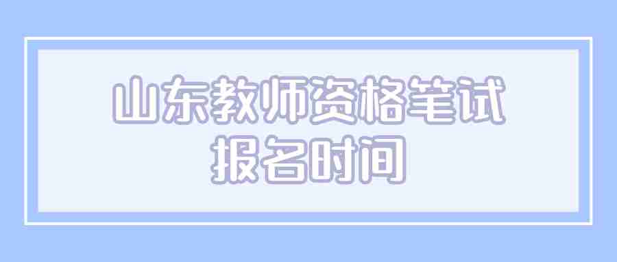 山东教师资格笔试报名时间