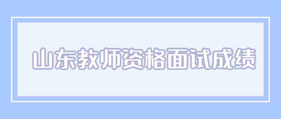 山东教师资格面试成绩