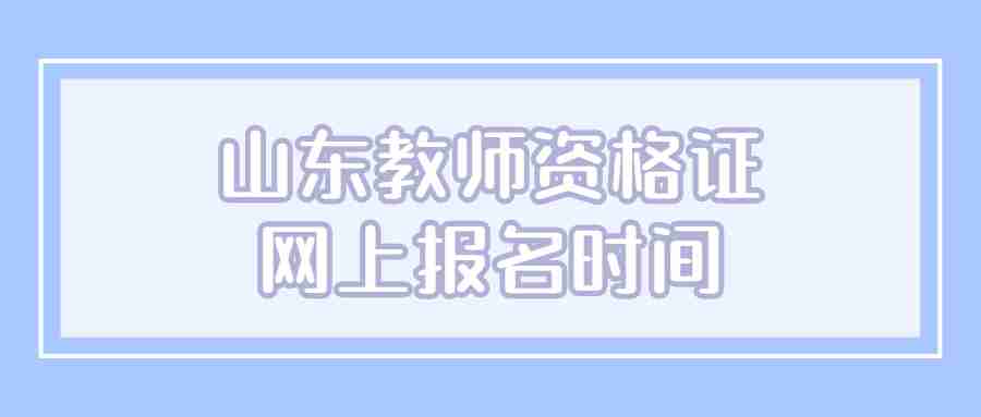 山东教师资格证网上报名时间