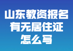 在户籍地报名山东教师资格证笔试有无居住证怎么写？