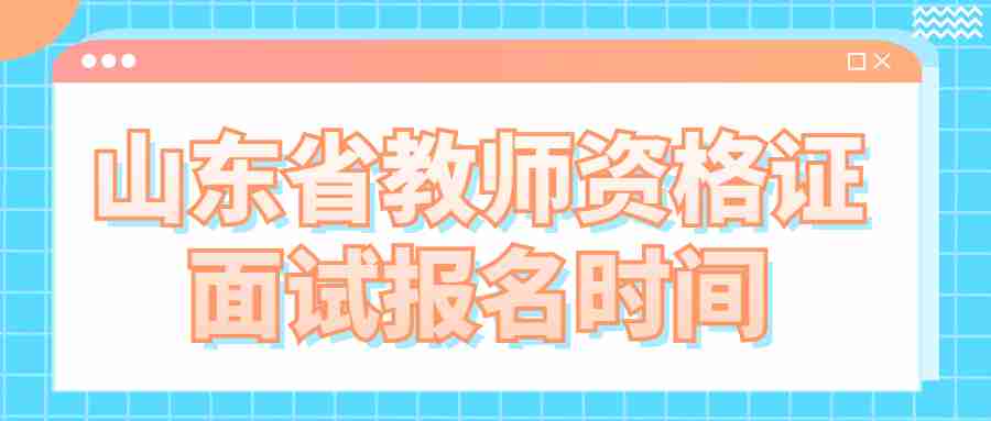 山东省教师资格证面试报名时间
