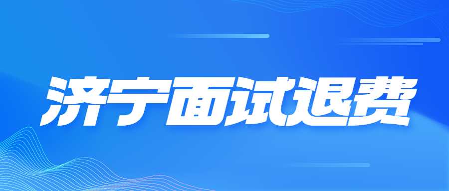 济宁市2022年下半年中小学教师资格考试（面试）退费