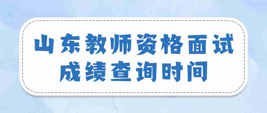 山东教师资格面试成绩查询时间