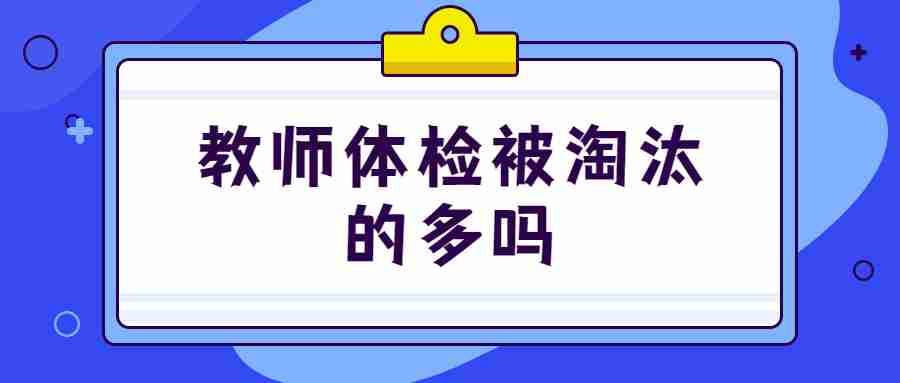 教师体检被淘汰的多吗