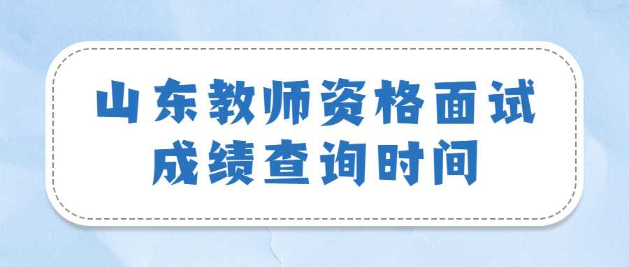 山东教师资格面试成绩查询时间