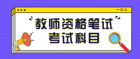山东教师资格考试笔试科目是什么?