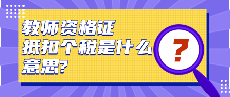 教师资格证抵扣个税是什么意思?