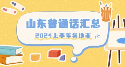 2024上半年山东省各地区普通话公告汇总
